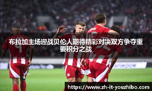 布拉加主场迎战贝伦人期待精彩对决双方争夺重要积分之战